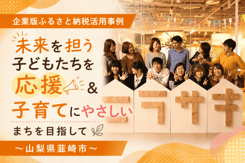未来を担う子どもたちを応援＆子育てにやさしいまちを目指して～山梨県韮崎市～