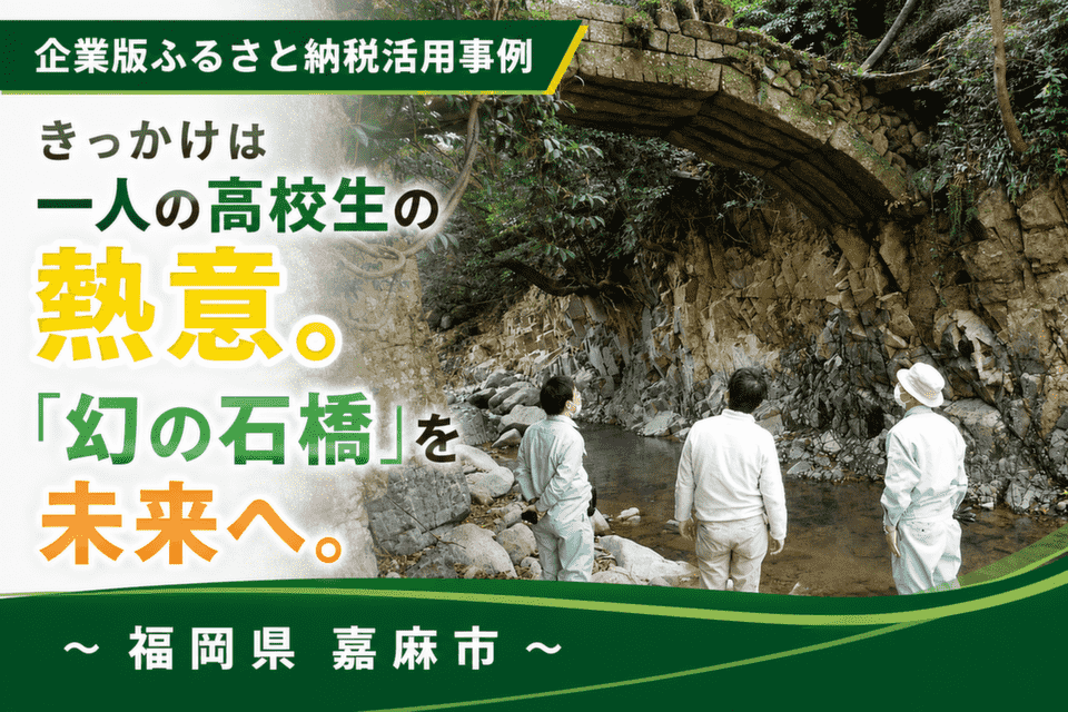 きっかけは一人の高校生の熱意。「幻の石橋」を守り、未来へ。～福岡県嘉麻市～