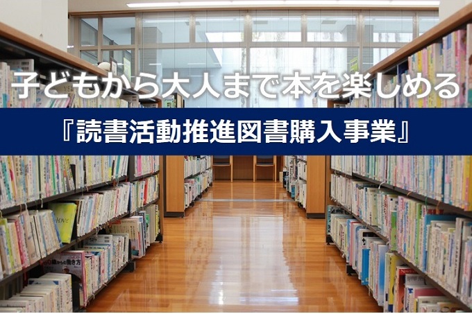 子どもから大人まで本を楽しめる「読書活動推進図書購入事業」