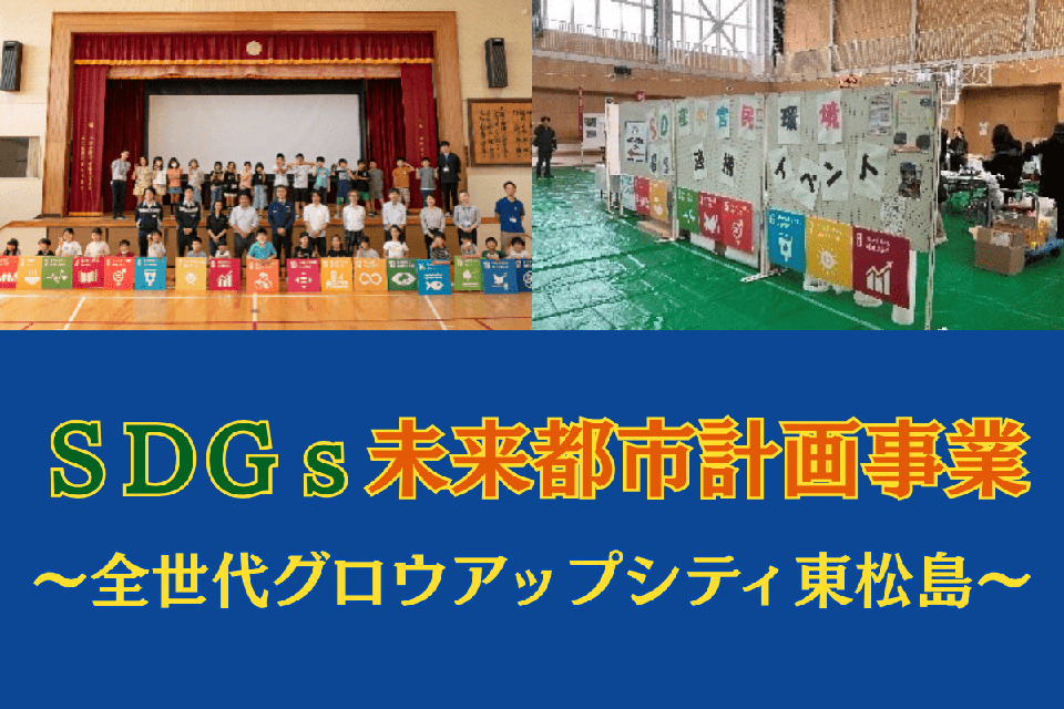 ＳＤＧｓ未来都市計画事業 ～全世代グロウアップシティ東松島～