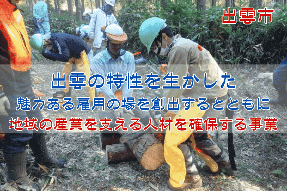 出雲の特性を生かした魅力ある雇用の場を創出するとともに、地域の産業を支える人材を確保する事業