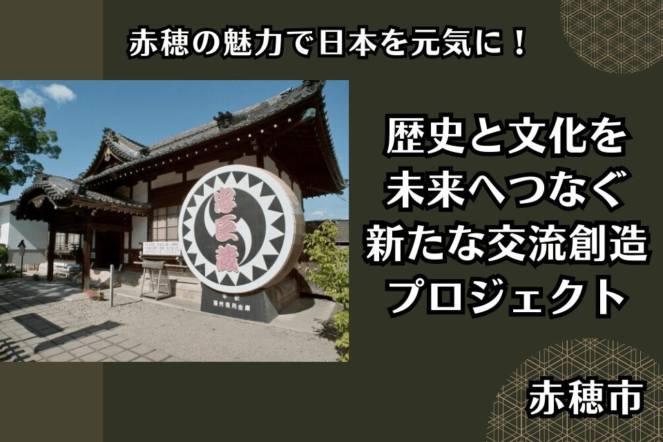 赤穂の魅力で、日本を元気に！歴史と文化を未来へつなぐ、新たな交流創造プロジェクト