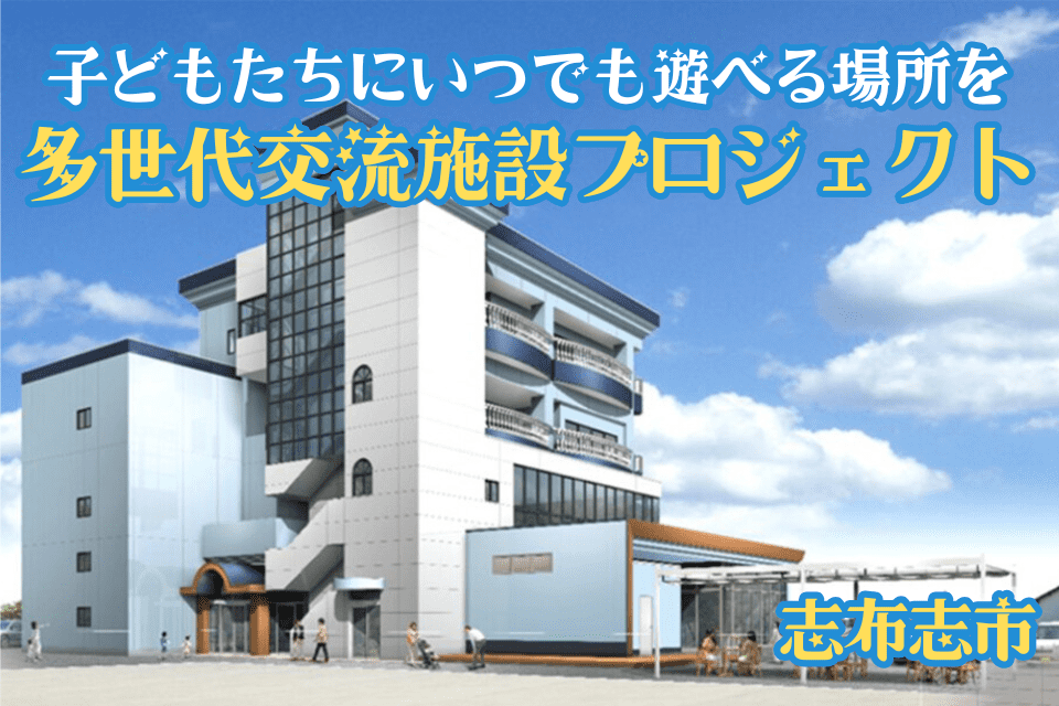 「子どもたちに、いつでも遊べる場所を　多世代交流施設プロジェクト」 ～子育て世代と地域をつなぐ、にぎわいと交流の拠点～
