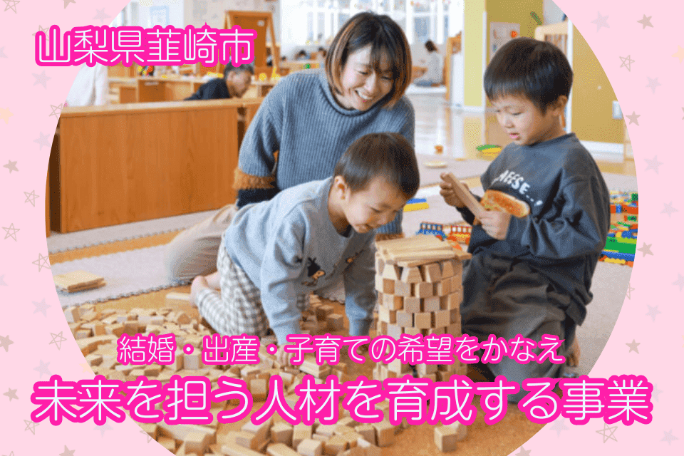 結婚・出産・子育ての希望をかなえ、未来を担う人材（ひと）を育成する事業