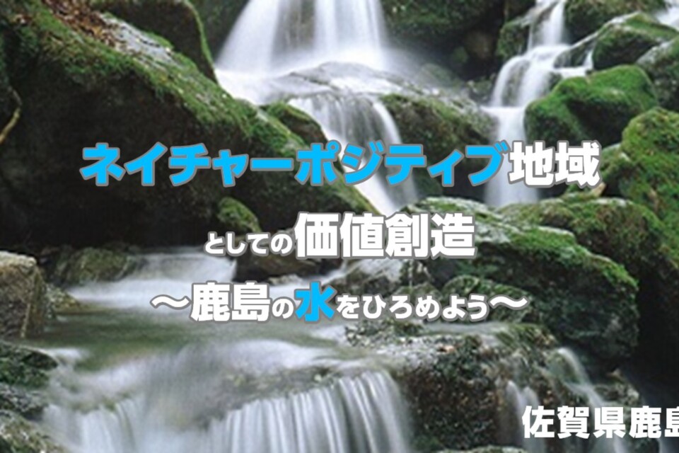 ネイチャーポジティブ地域としての価値創造～鹿島の水をひろめよう～