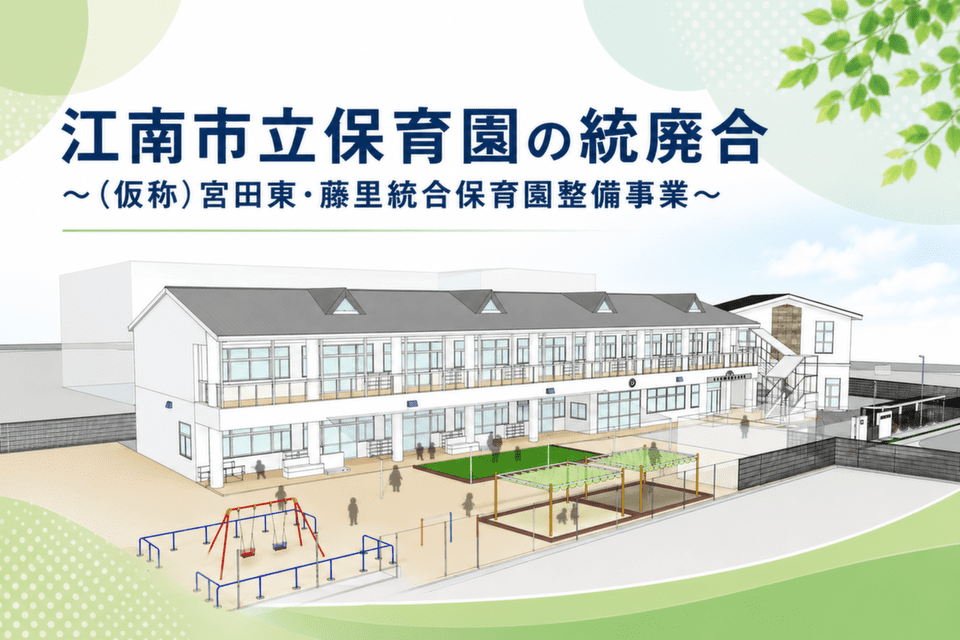 江南市立保育園の統廃合～（仮称）宮田東・藤里統合保育園整備事業～
