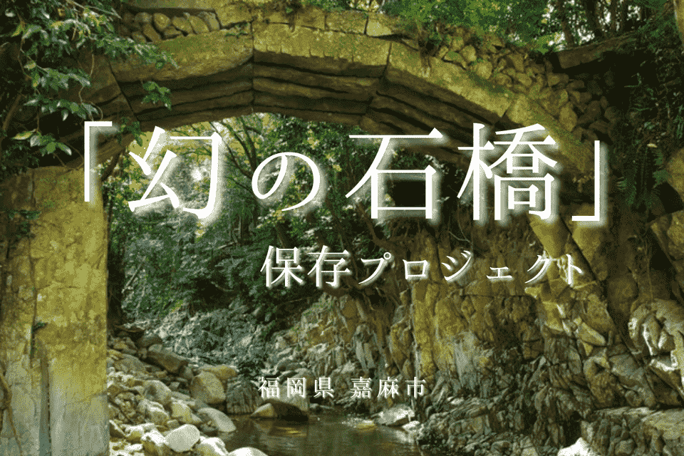 ～嘉麻市の歴史・文化遺産を活かした文化観光まちづくり～ 「幻の石橋」保存プロジェクト