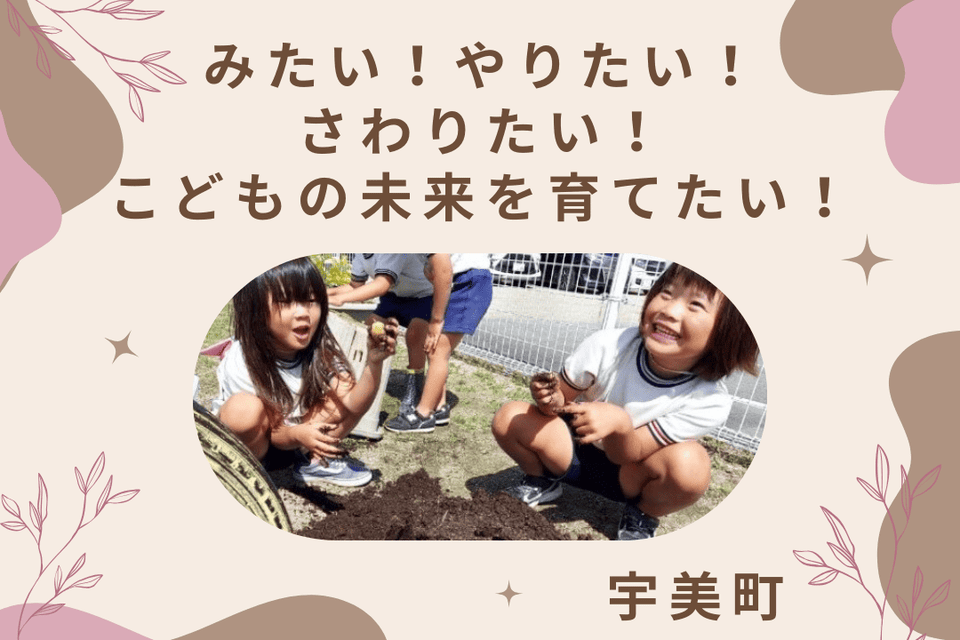 みたい！やりたい！さわりたい！こどもの未来を育てたい！